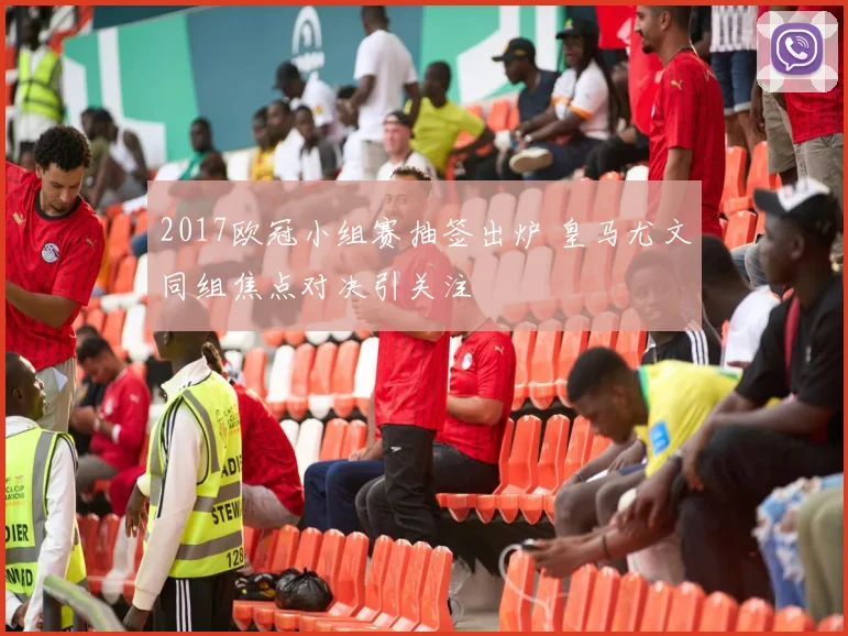 2017欧冠小组赛抽签出炉 皇马尤文同组焦点对决引关注