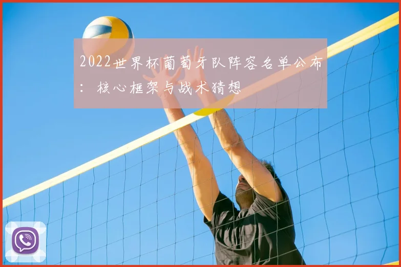 2022世界杯葡萄牙队阵容名单公布：核心框架与战术猜想