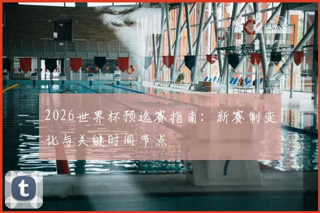 2026世界杯预选赛指南：新赛制变化与关键时间节点