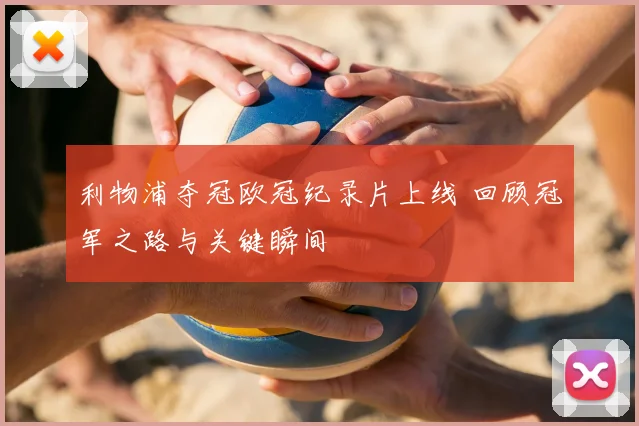 利物浦夺冠欧冠纪录片上线 回顾冠军之路与关键瞬间