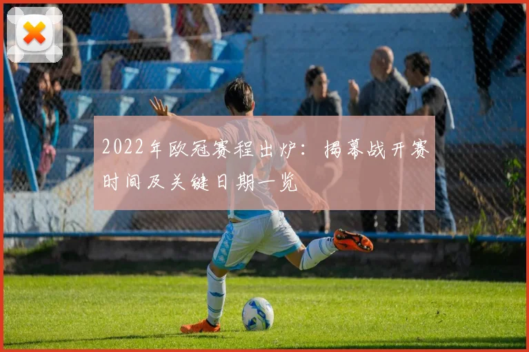 2022年欧冠赛程出炉：揭幕战开赛时间及关键日期一览