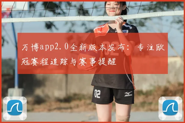 万博app2.0全新版本发布：专注欧冠赛程追踪与赛事提醒