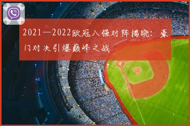 2021—2022欧冠八强对阵揭晓：豪门对决引爆巅峰之战