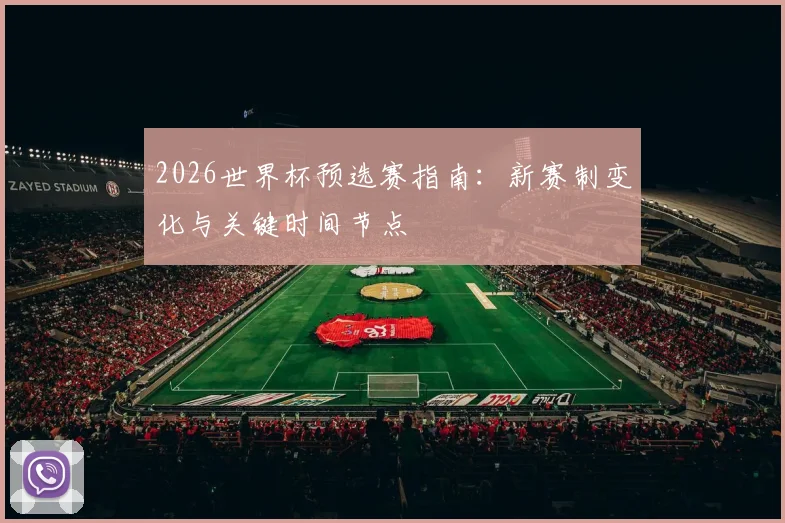 2026世界杯预选赛指南：新赛制变化与关键时间节点