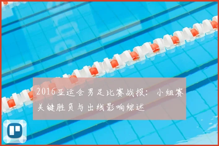 2016亚运会男足比赛战报：小组赛关键胜负与出线影响综述
