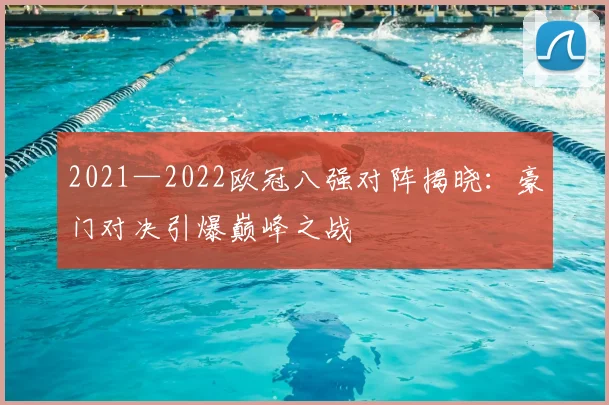2021—2022欧冠八强对阵揭晓：豪门对决引爆巅峰之战