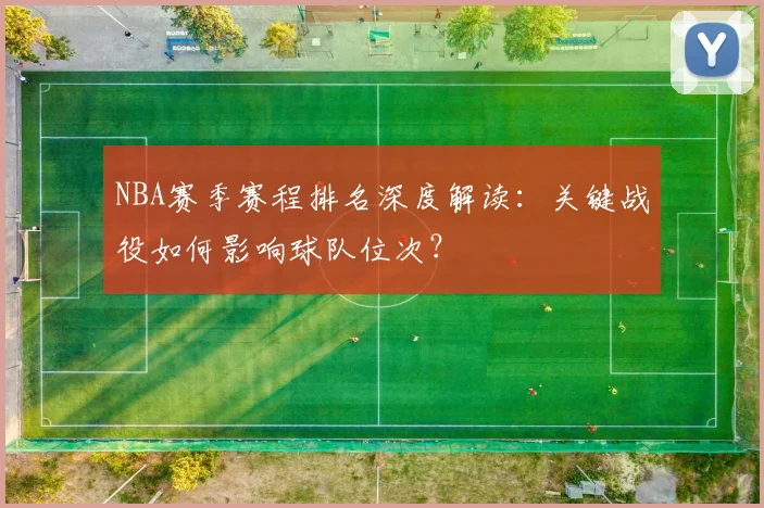 NBA赛季赛程排名深度解读：关键战役如何影响球队位次？