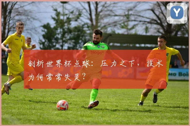 剖析世界杯点球:压力之下,技术为何常常失灵?