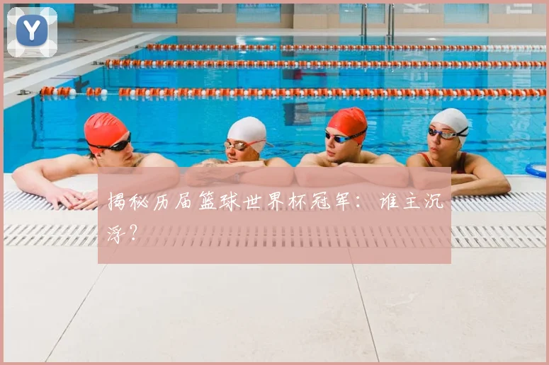 揭秘历届篮球世界杯冠军:谁主沉浮?