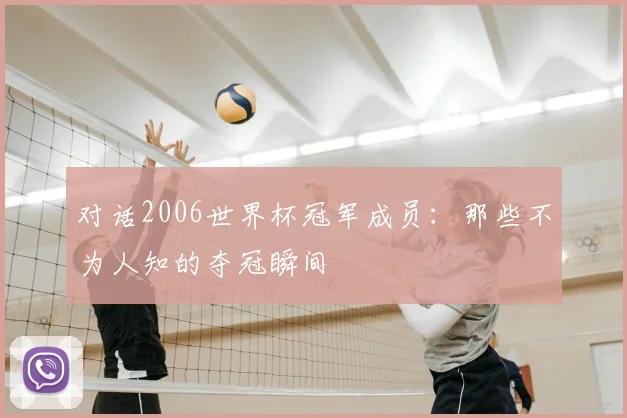对话2006世界杯冠军成员：那些不为人知的夺冠瞬间
