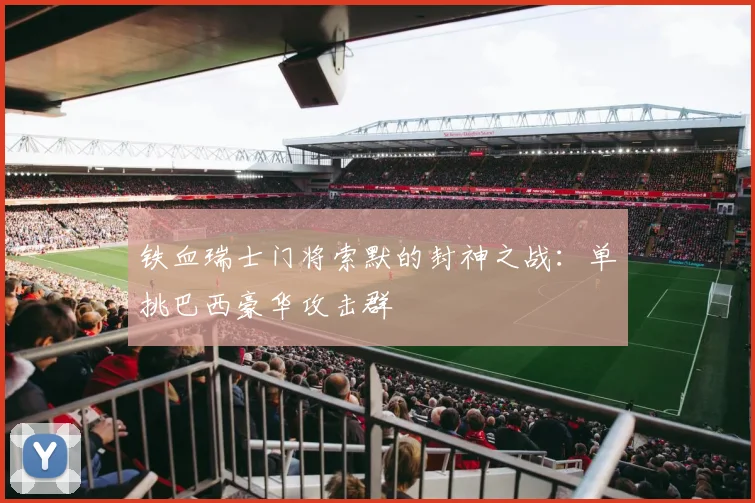 铁血瑞士门将索默的封神之战：单挑巴西豪华攻击群