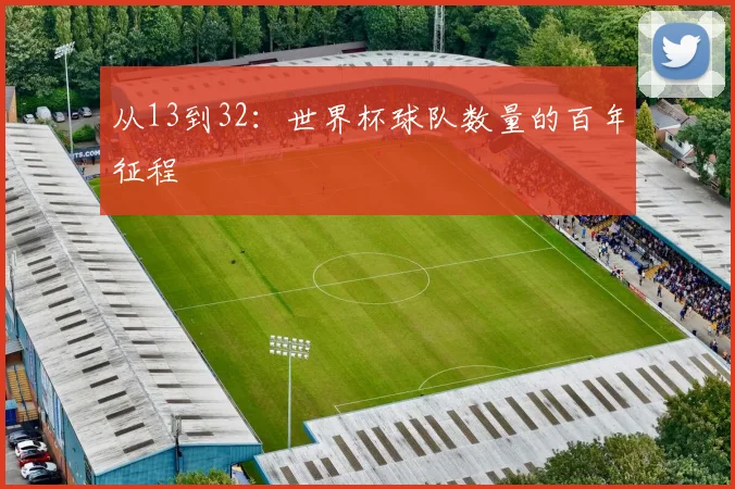 从13到32：世界杯球队数量的百年征程