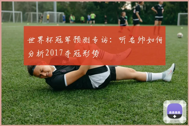 世界杯冠军预测专访:听名帅如何分析2017夺冠形势