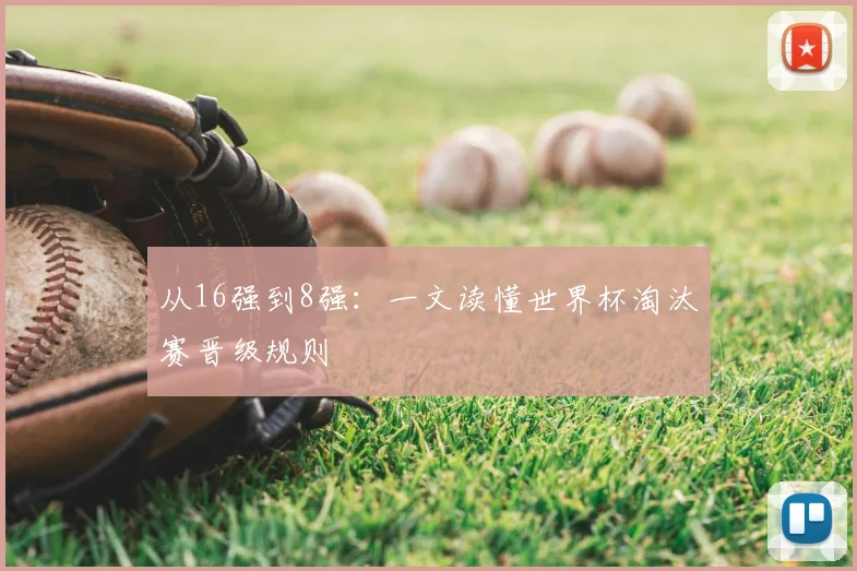 从16强到8强：一文读懂世界杯淘汰赛晋级规则