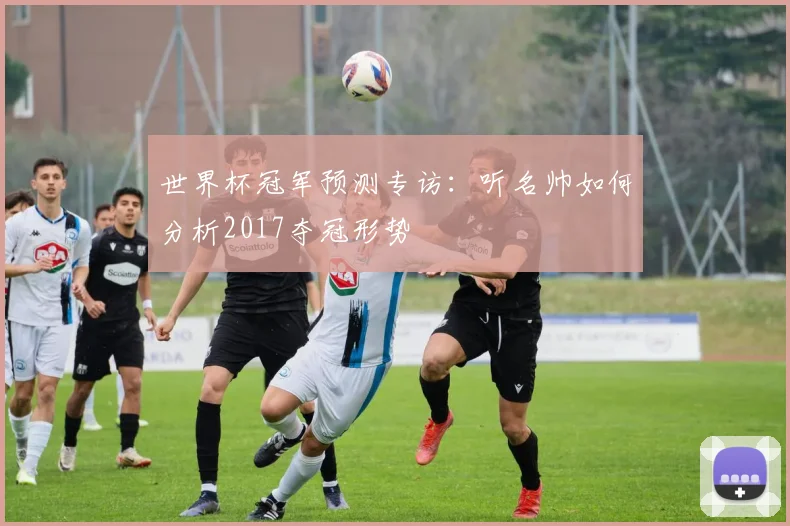 世界杯冠军预测专访:听名帅如何分析2017夺冠形势