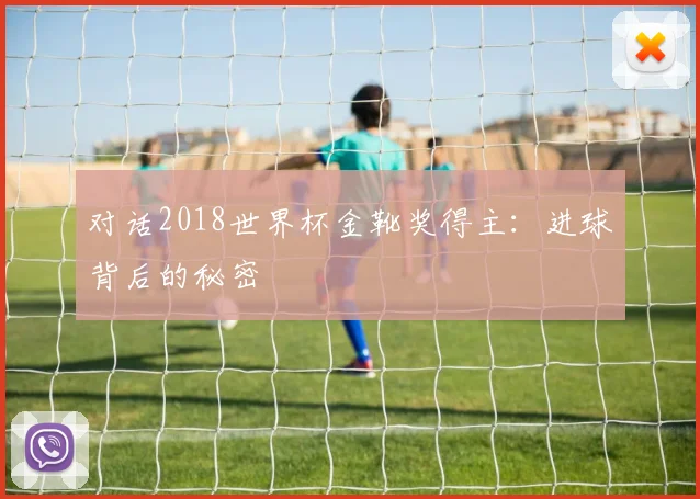 对话2018世界杯金靴奖得主：进球背后的秘密