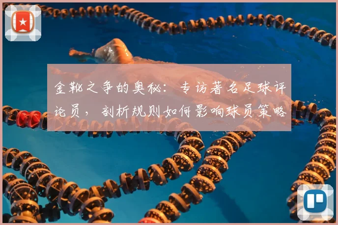金靴之争的奥秘：专访著名足球评论员，剖析规则如何影响球员策略