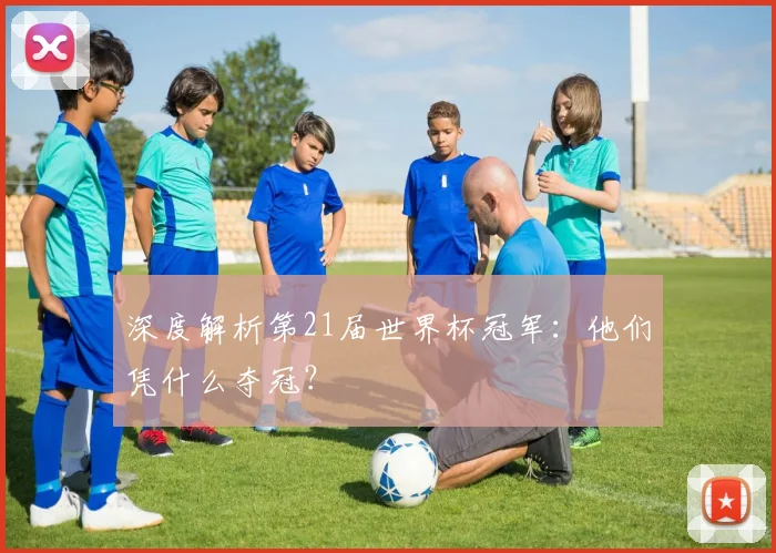 深度解析第21届世界杯冠军:他们凭什么夺冠?