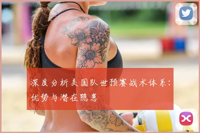 深度分析美国队世预赛战术体系:优势与潜在隐患