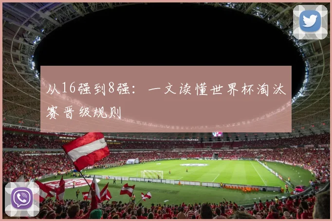 从16强到8强：一文读懂世界杯淘汰赛晋级规则