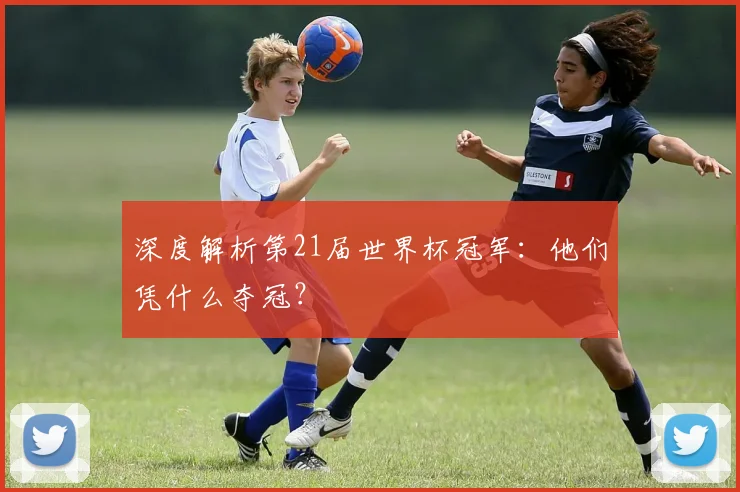 深度解析第21届世界杯冠军:他们凭什么夺冠?